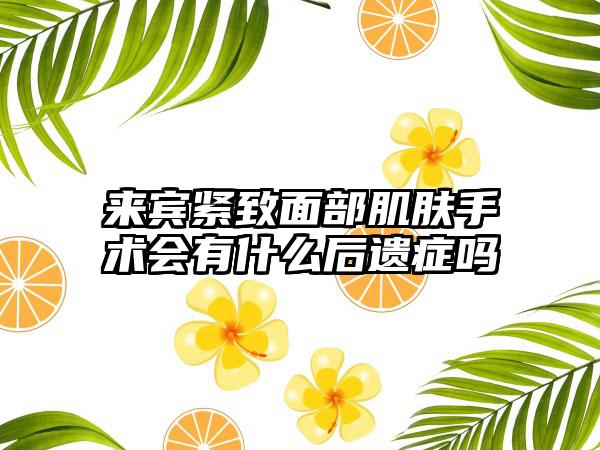 来宾紧致面部肌肤手术会有什么后遗症吗