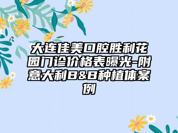 大连佳美口腔胜利花园门诊价格表曝光-附意大利B&B种植体案例