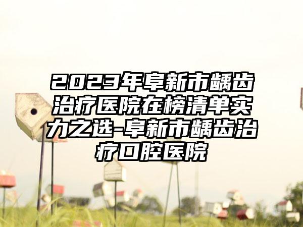 2023年阜新市龋齿治疗医院在榜清单实力之选-阜新市龋齿治疗口腔医院