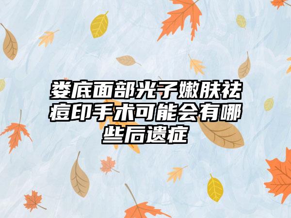 娄底面部光子嫩肤祛痘印手术可能会有哪些后遗症