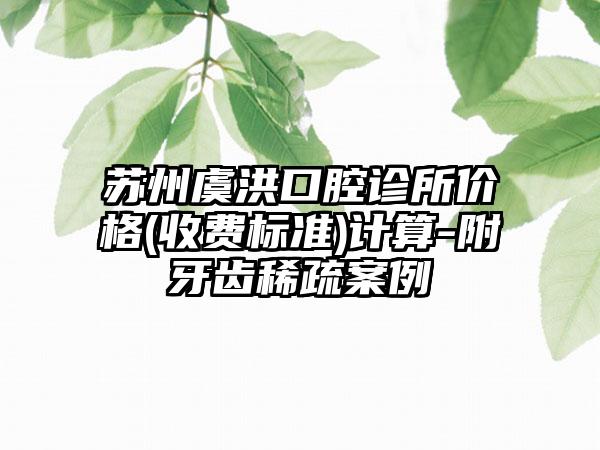 苏州虞洪口腔诊所价格(收费标准)计算-附牙齿稀疏案例