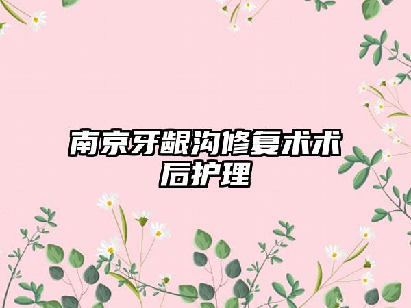南京牙龈沟修复术术后护理