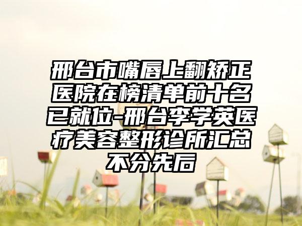 邢台市嘴唇上翻矫正医院在榜清单前十名已就位-邢台李学英医疗美容整形诊所汇总不分先后