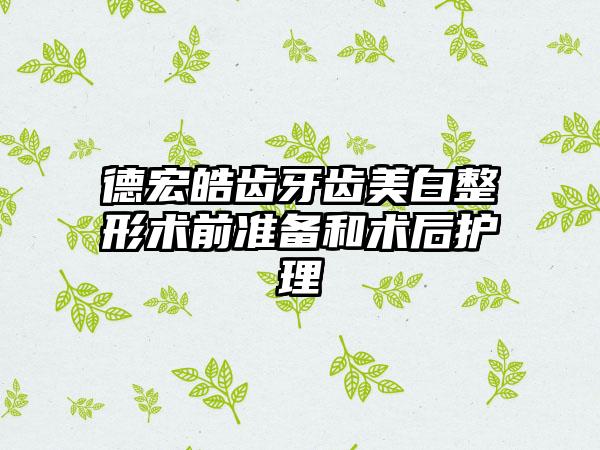 德宏皓齿牙齿美白整形术前准备和术后护理