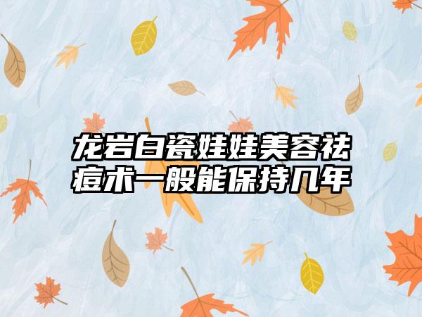 龙岩白瓷娃娃美容祛痘术一般能保持几年