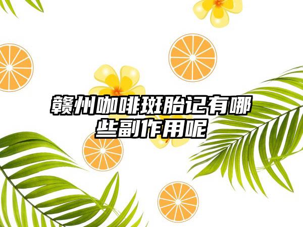 赣州咖啡斑胎记有哪些副作用呢