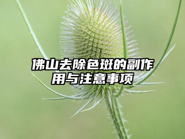 佛山去除色斑的副作用与注意事项
