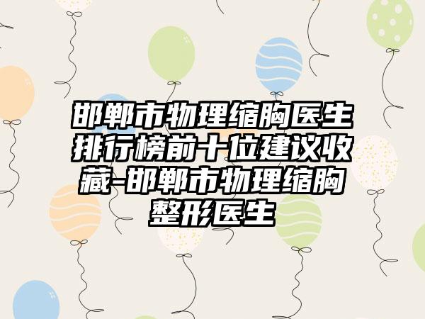 邯郸市物理缩胸医生排行榜前十位建议收藏-邯郸市物理缩胸整形医生