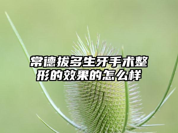 常德拔多生牙手术整形的效果的怎么样
