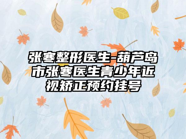 张寒整形医生-葫芦岛市张寒医生青少年近视矫正预约挂号