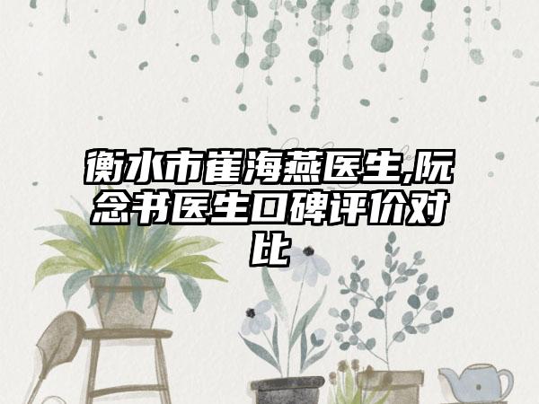 衡水市崔海燕医生,阮念书医生口碑评价对比