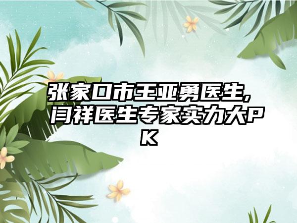 张家口市王亚勇医生,闫祥医生专家实力大PK