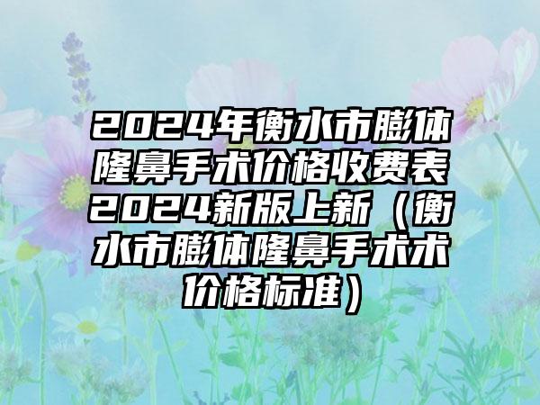 2024年衡水市膨体隆鼻手术价格收费表2024新版上新(衡水市膨体隆鼻手术术价格标准)