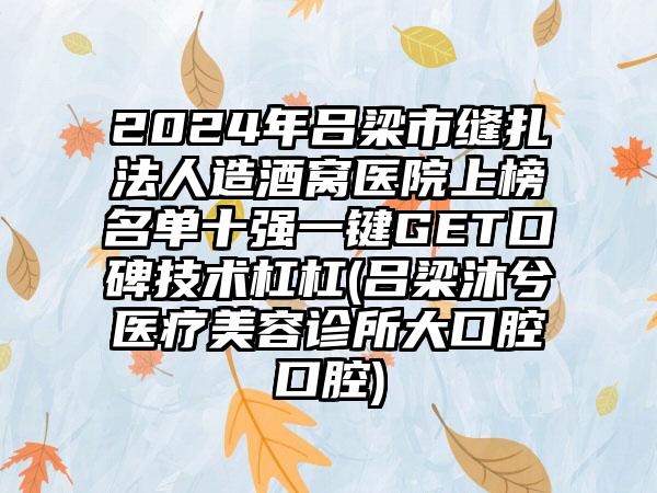 2024年吕梁市缝扎法人造酒窝医院上榜名单十强一键GET口碑技术杠杠(吕梁沐兮医疗美容诊所大口腔口腔)