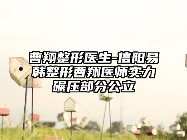 曹翔整形医生-信阳易韩整形曹翔医师实力碾压部分公立