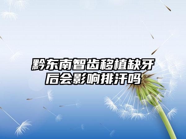 黔东南智齿移植缺牙后会影响排汗吗