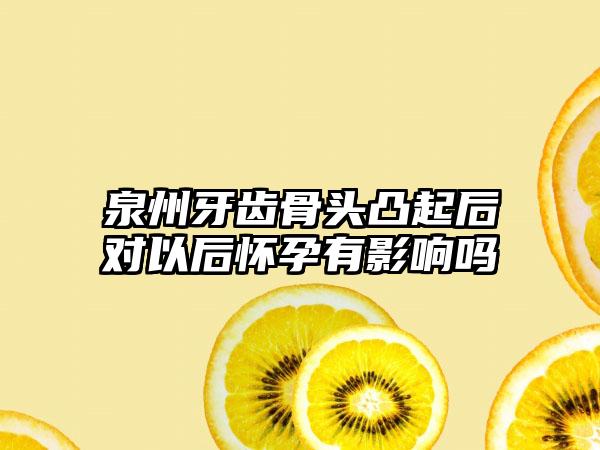 泉州牙齿骨头凸起后对以后怀孕有影响吗