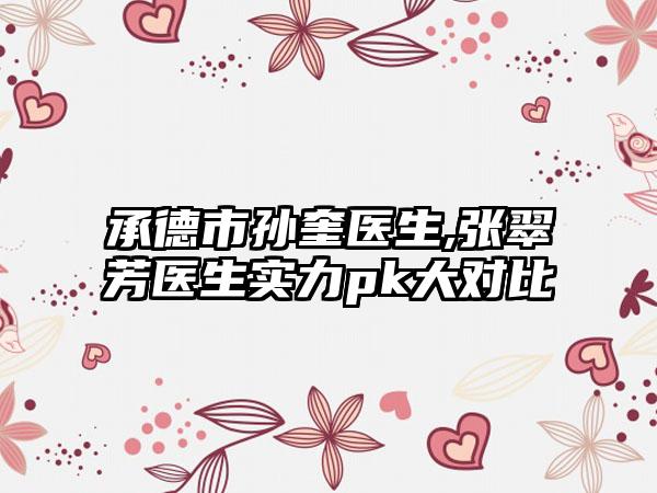 承德市孙奎医生,张翠芳医生实力pk大对比