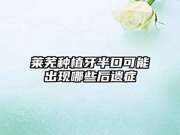 莱芜种植牙半口可能出现哪些后遗症