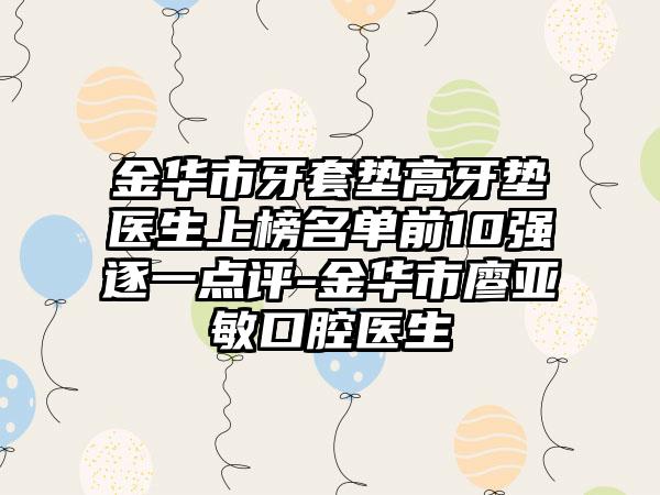 金华市牙套垫高牙垫医生上榜名单前10强逐一点评-金华市廖亚敏口腔医生