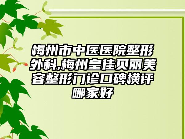 梅州市中医医院整形外科,梅州皇佳贝丽美容整形门诊口碑横评哪家好