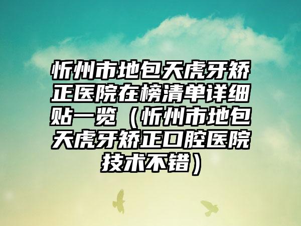 忻州市地包天虎牙矫正医院在榜清单详细贴一览(忻州市地包天虎牙矫正口腔医院技术不错)