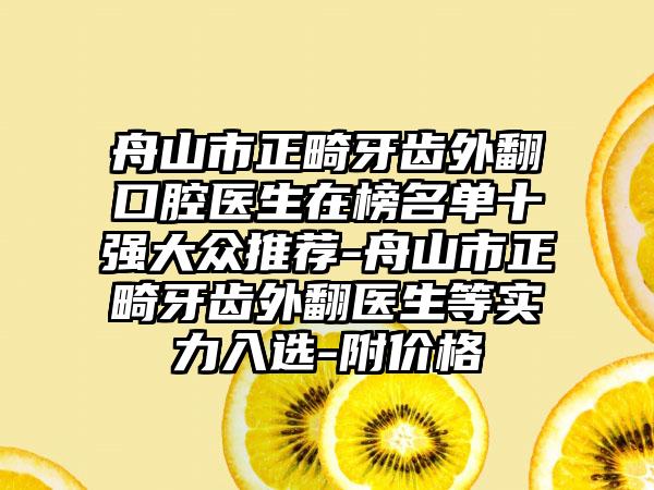 舟山市正畸牙齿外翻口腔医生在榜名单十强大众推荐-舟山市正畸牙齿外翻医生等实力入选-附价格