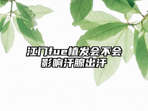 江门fue植发会不会影响汗腺出汗