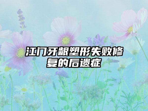 江门牙龈塑形失败修复的后遗症