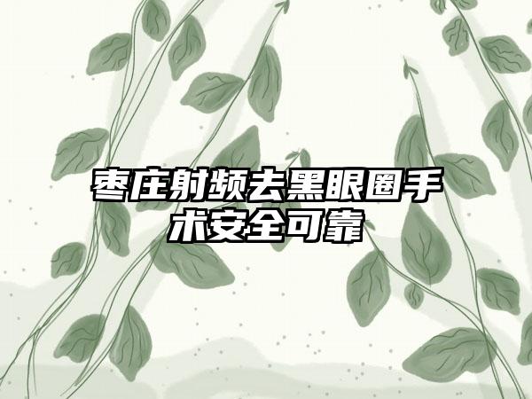 枣庄射频去黑眼圈手术安全可靠