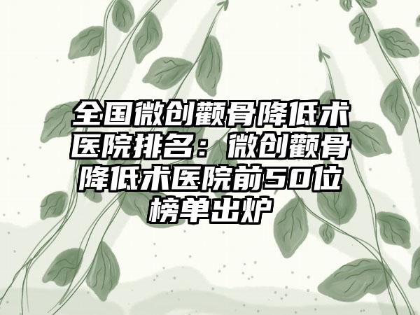全国微创颧骨降低术医院排名:微创颧骨降低术医院前50位榜单出炉