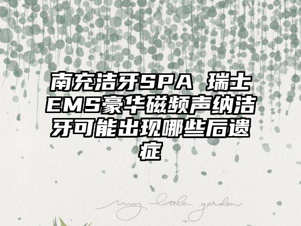 南充洁牙SPA 瑞士EMS豪华磁频声纳洁牙可能出现哪些后遗症