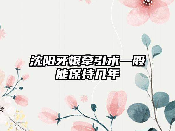 沈阳牙根牵引术一般能保持几年