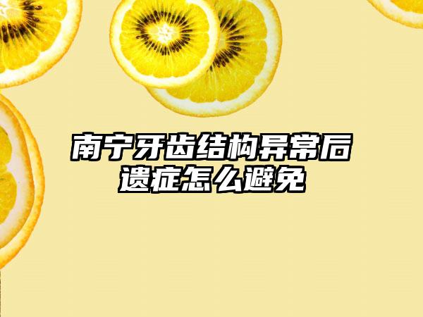 南宁牙齿结构异常后遗症怎么避免