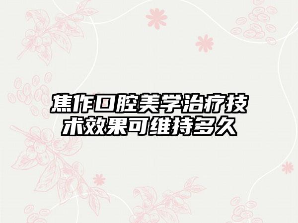 焦作口腔美学治疗技术效果可维持多久