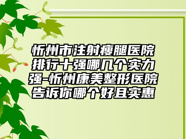 忻州市注射瘦腿医院排行十强哪几个实力强-忻州康美整形医院告诉你哪个好且实惠