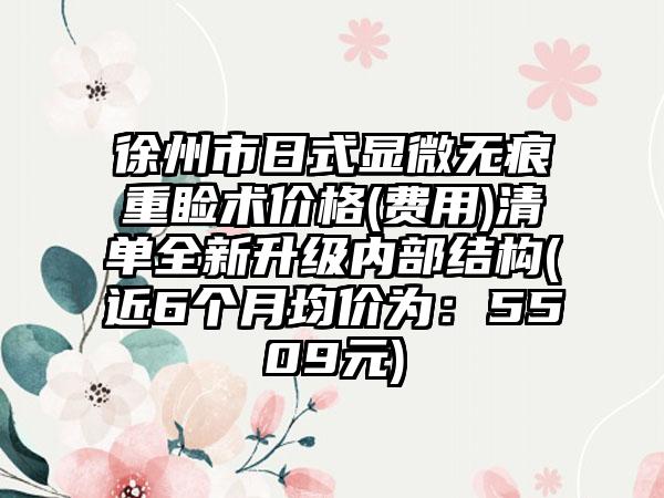 徐州市日式显微无痕重睑术价格(费用)清单全新升级内部结构(近6个月均价为：5509元)