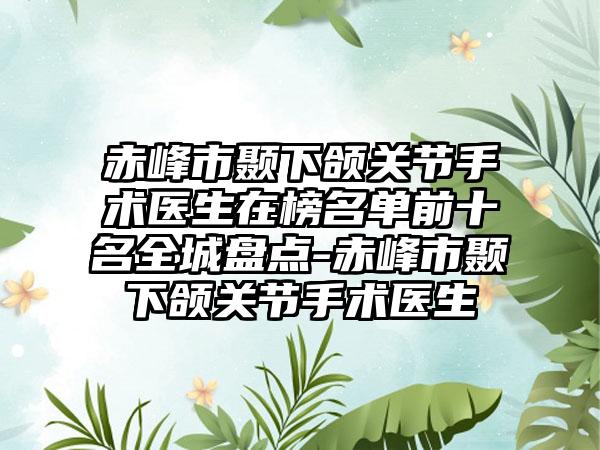 赤峰市颞下颌关节手术医生在榜名单前十名全城盘点-赤峰市颞下颌关节手术医生