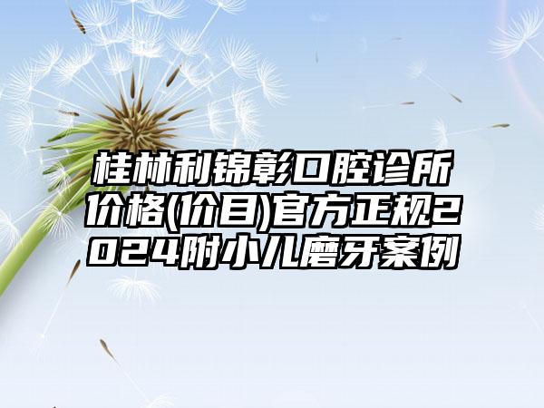桂林利锦彰口腔诊所价格(价目)官方正规2024附小儿磨牙案例