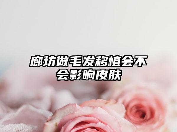 廊坊做毛发移植会不会影响皮肤