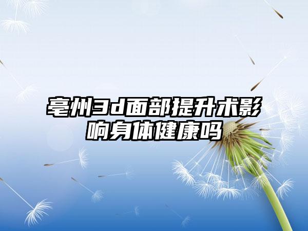 亳州3d面部提升术影响身体健康吗