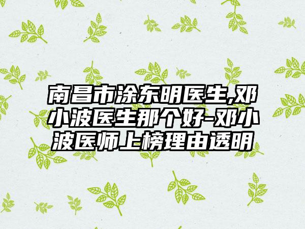 南昌市涂东明医生,邓小波医生那个好-邓小波医师上榜理由透明
