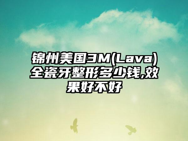 锦州美国3M(Lava)全瓷牙整形多少钱,效果好不好