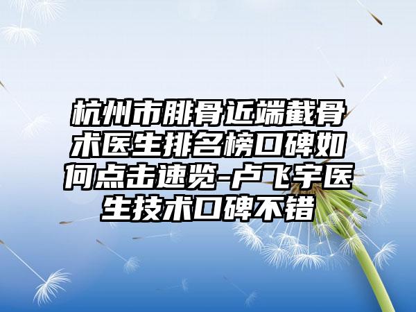 杭州市腓骨近端截骨术医生排名榜口碑如何点击速览-卢飞宇医生技术口碑不错