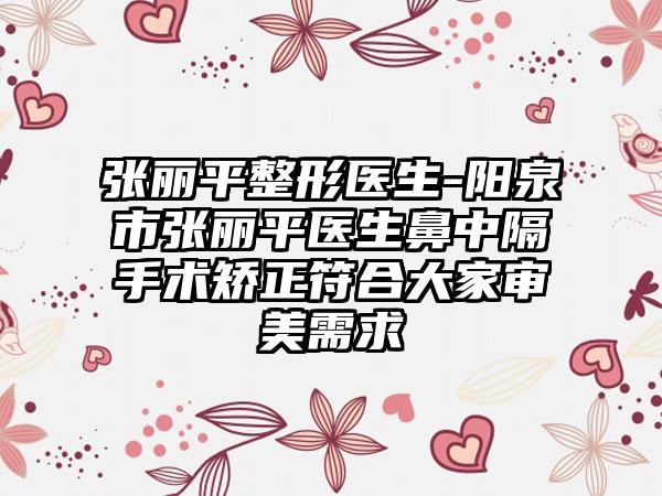 张丽平整形医生-阳泉市张丽平医生鼻中隔手术矫正符合大家审美需求