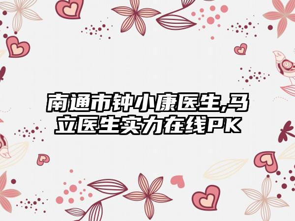 南通市钟小康医生,马立医生实力在线PK