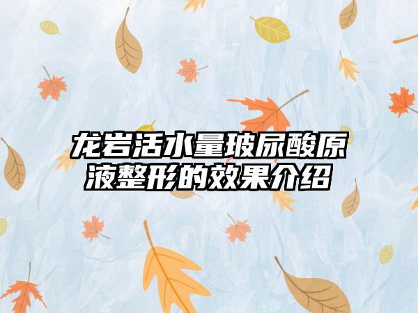龙岩活水量玻尿酸原液整形的效果介绍