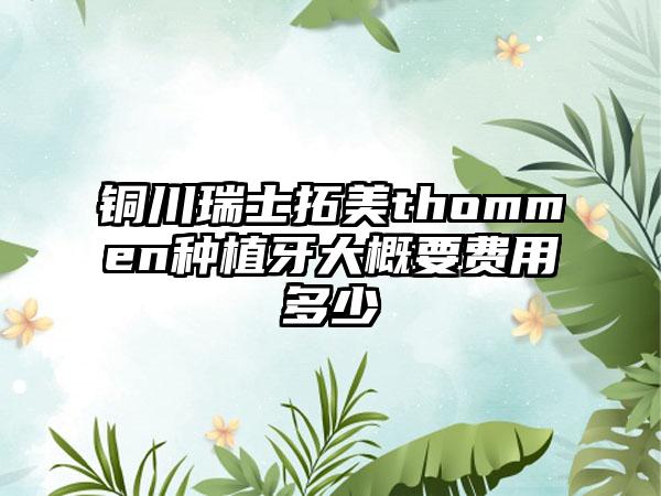 铜川瑞士拓美thommen种植牙大概要费用多少