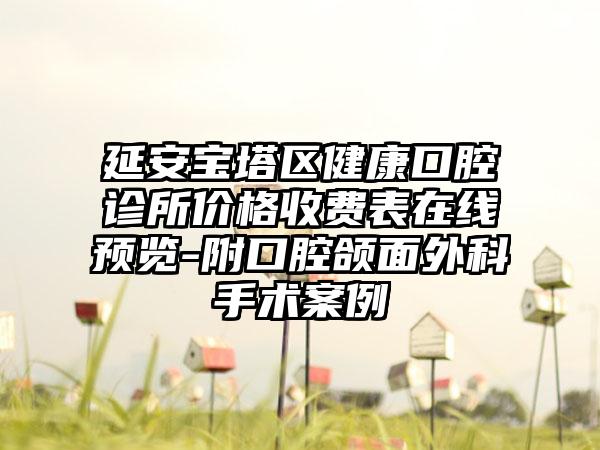 延安宝塔区健康口腔诊所价格收费表在线预览-附口腔颌面外科手术案例