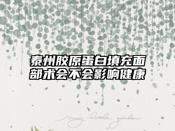 泰州胶原蛋白填充面部术会不会影响健康